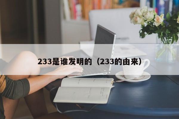 233是谁发明的（233的由来）