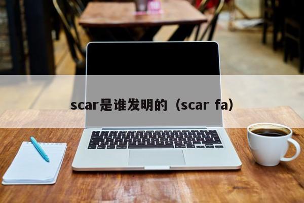 scar是谁发明的（scar fa）