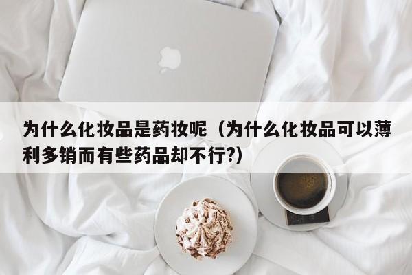 为什么化妆品是药妆呢（为什么化妆品可以薄利多销而有些药品却不行?）