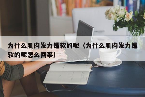 为什么肌肉发力是软的呢（为什么肌肉发力是软的呢怎么回事）