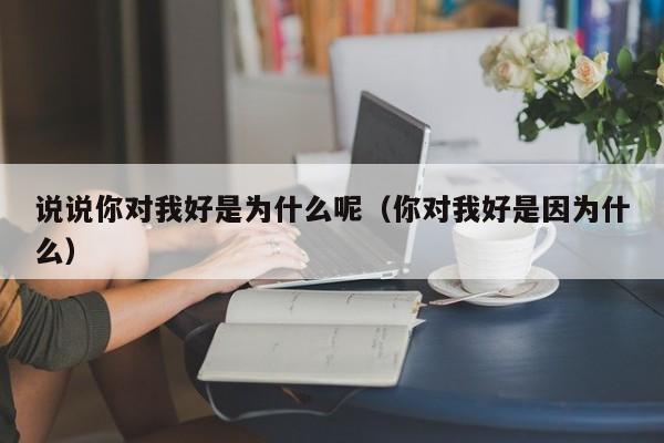 说说你对我好是为什么呢（你对我好是因为什么）