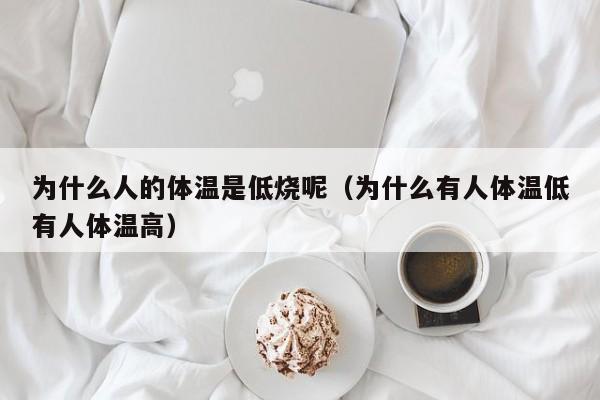 为什么人的体温是低烧呢（为什么有人体温低有人体温高）