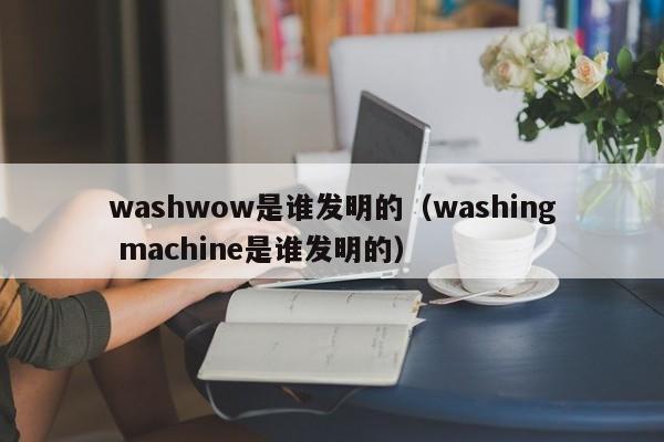 washwow是谁发明的（washing machine是谁发明的）