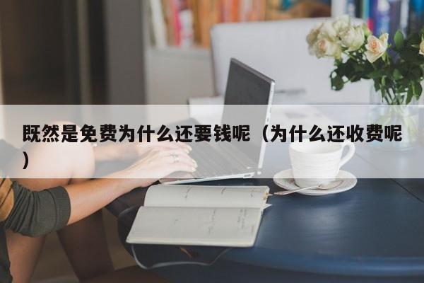 既然是免费为什么还要钱呢（为什么还收费呢）