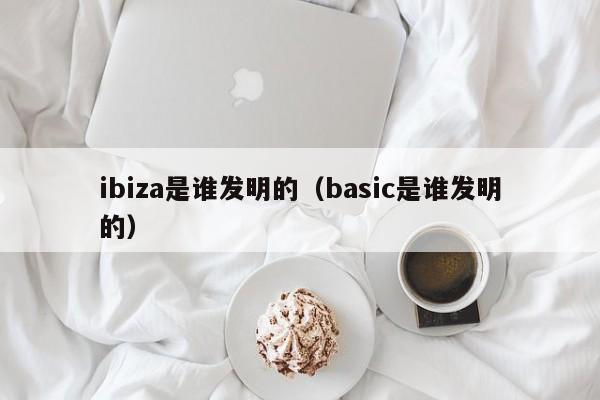 ibiza是谁发明的（basic是谁发明的）