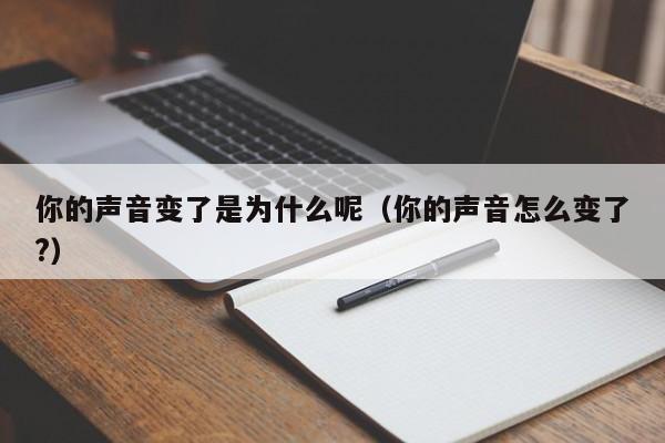 你的声音变了是为什么呢（你的声音怎么变了?）