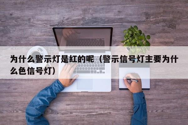 为什么警示灯是红的呢（警示信号灯主要为什么色信号灯）