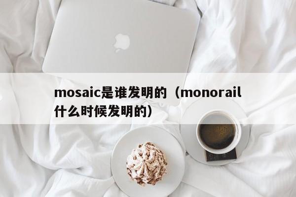 mosaic是谁发明的（monorail什么时候发明的）