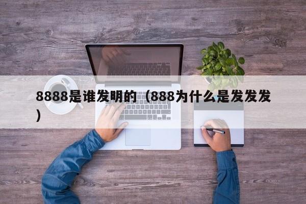 8888是谁发明的（888为什么是发发发）