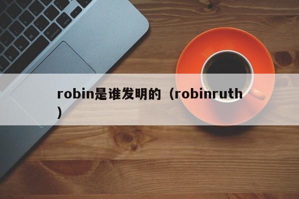 robin是谁发明的（robinruth）