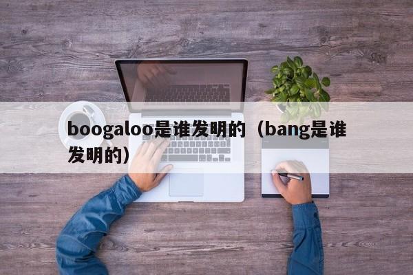 boogaloo是谁发明的（bang是谁发明的）