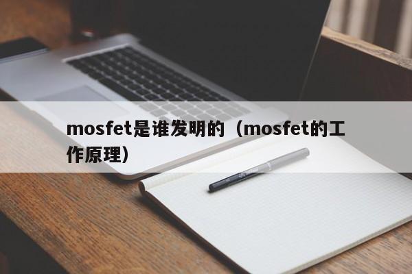 mosfet是谁发明的（mosfet的工作原理）