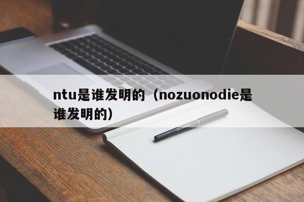 ntu是谁发明的（nozuonodie是谁发明的）