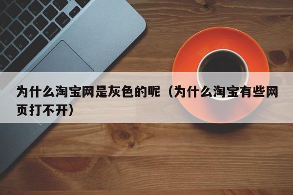 为什么淘宝网是灰色的呢（为什么淘宝有些网页打不开）