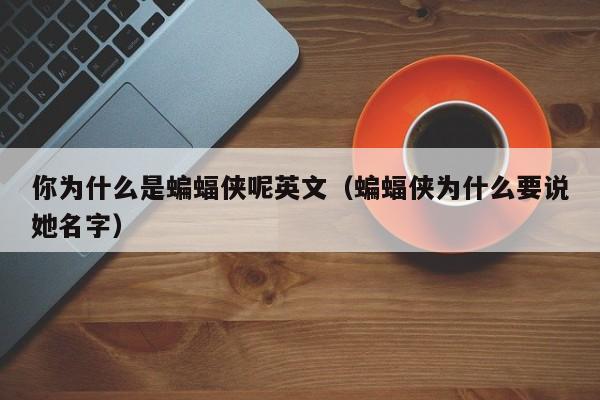 你为什么是蝙蝠侠呢英文（蝙蝠侠为什么要说她名字）