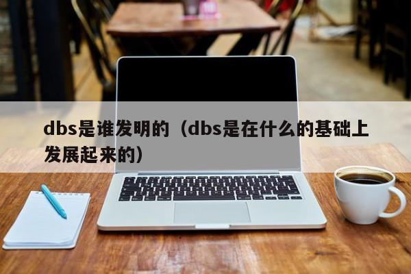 dbs是谁发明的（dbs是在什么的基础上发展起来的）