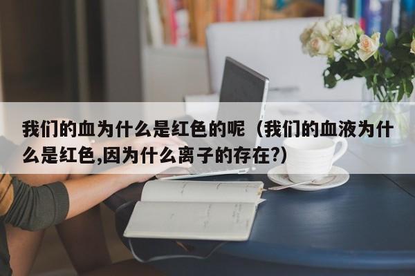 我们的血为什么是红色的呢（我们的血液为什么是红色,因为什么离子的存在?）