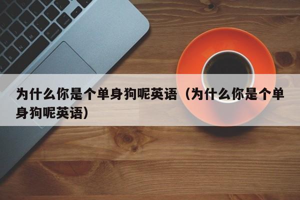 为什么你是个单身狗呢英语（为什么你是个单身狗呢英语）