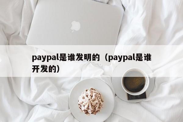 paypal是谁发明的（paypal是谁开发的）