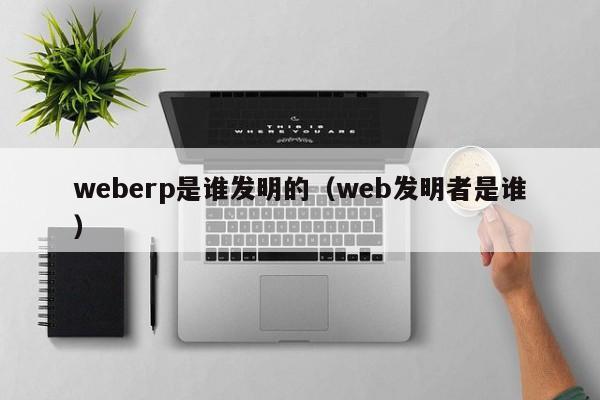 weberp是谁发明的（web发明者是谁）