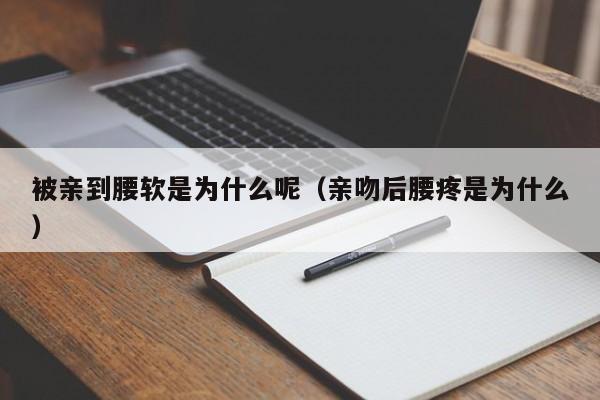 被亲到腰软是为什么呢（亲吻后腰疼是为什么）