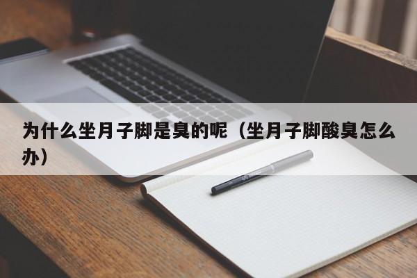 为什么坐月子脚是臭的呢（坐月子脚酸臭怎么办）