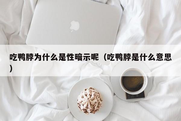 吃鸭脖为什么是性暗示呢（吃鸭脖是什么意思）