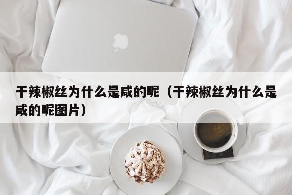 干辣椒丝为什么是咸的呢（干辣椒丝为什么是咸的呢图片）