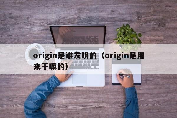 origin是谁发明的（origin是用来干嘛的）