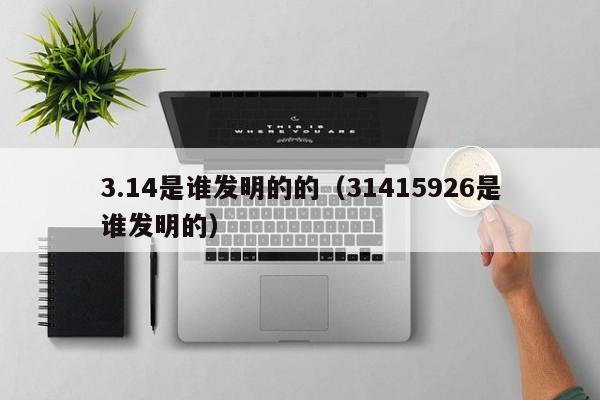 3.14是谁发明的的（31415926是谁发明的）