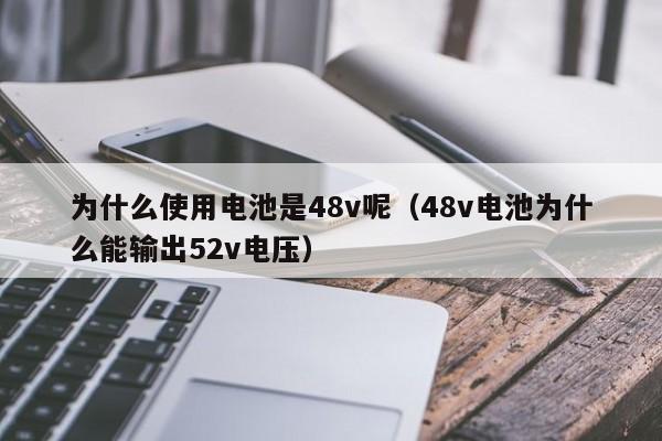 为什么使用电池是48v呢（48v电池为什么能输出52v电压）