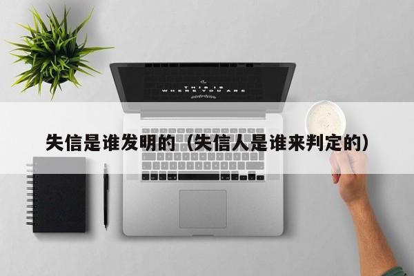 失信是谁发明的（失信人是谁来判定的）