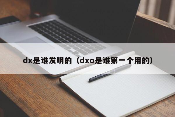 dx是谁发明的（dxo是谁第一个用的）