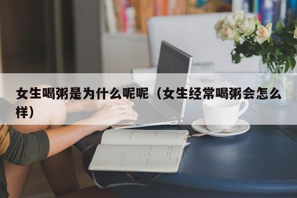 女生喝粥是为什么呢呢（女生经常喝粥会怎么样）