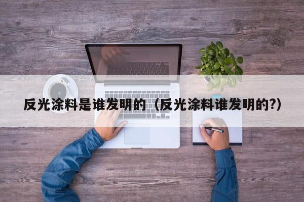 反光涂料是谁发明的（反光涂料谁发明的?）