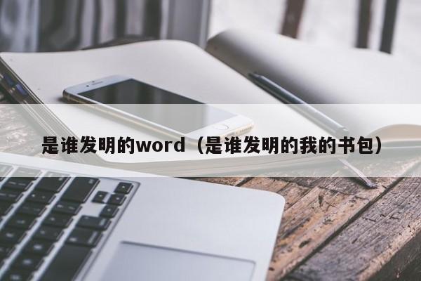 是谁发明的word（是谁发明的我的书包）