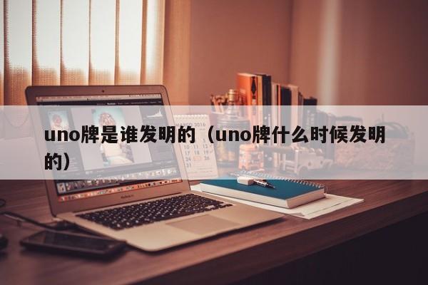 uno牌是谁发明的（uno牌什么时候发明的）