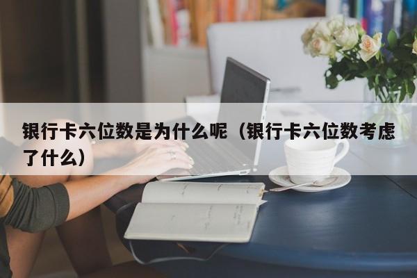 银行卡六位数是为什么呢（银行卡六位数考虑了什么）