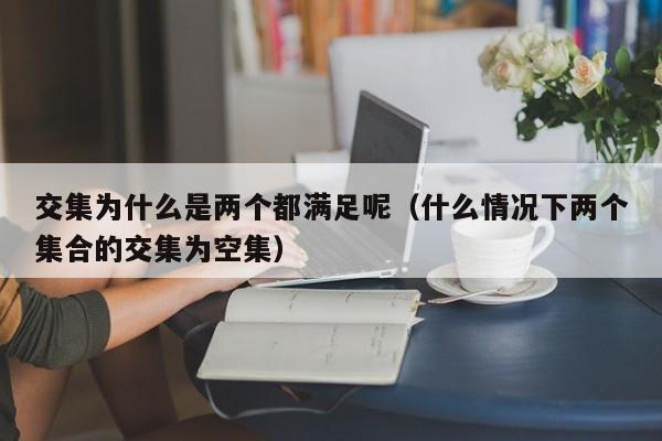 交集为什么是两个都满足呢（什么情况下两个集合的交集为空集）