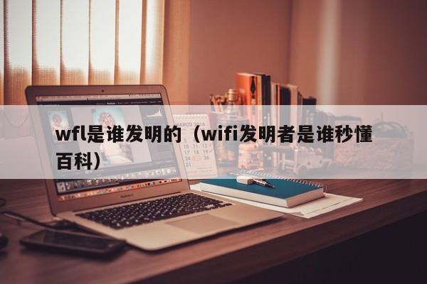 wfl是谁发明的（wifi发明者是谁秒懂百科）