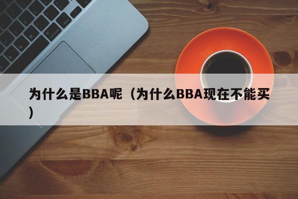 为什么是BBA呢（为什么BBA现在不能买）