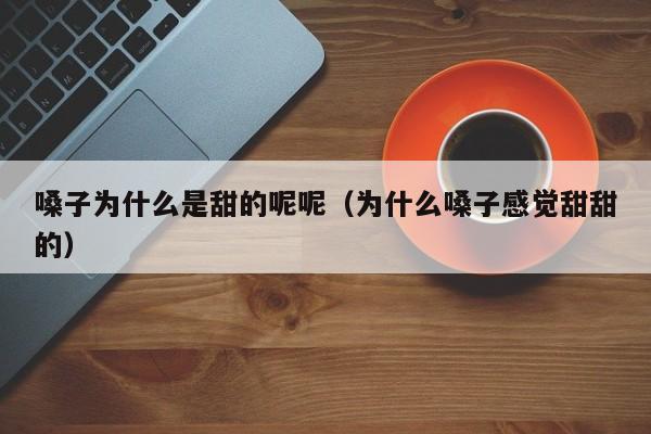 嗓子为什么是甜的呢呢（为什么嗓子感觉甜甜的）