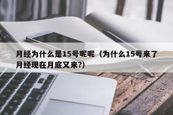 月经为什么是15号呢呢（为什么15号来了月经现在月底又来?）