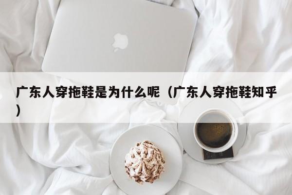 广东人穿拖鞋是为什么呢（广东人穿拖鞋知乎）