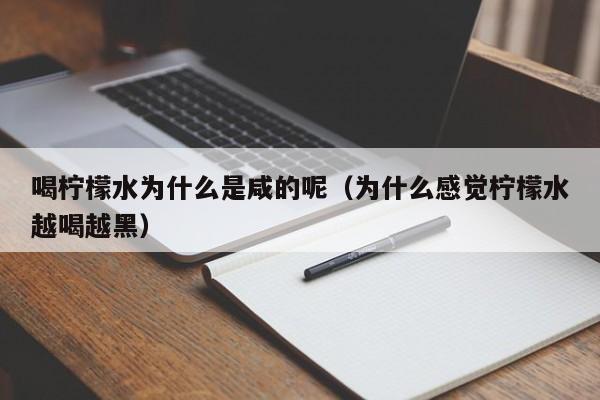 喝柠檬水为什么是咸的呢（为什么感觉柠檬水越喝越黑）