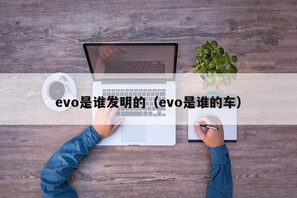 evo是谁发明的（evo是谁的车）